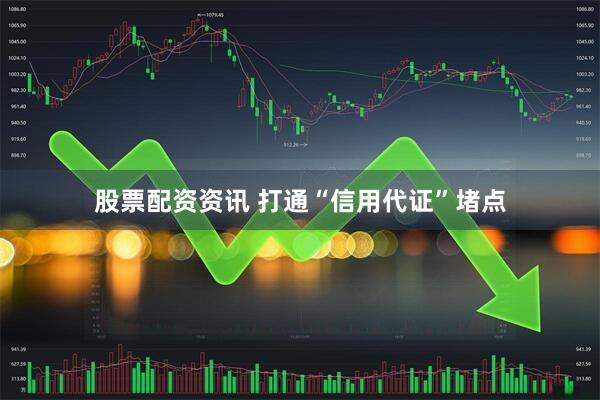股票配资资讯 打通“信用代证”堵点