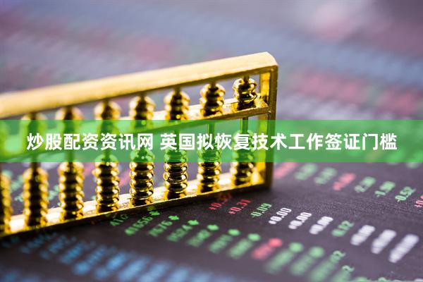 炒股配资资讯网 英国拟恢复技术工作签证门槛