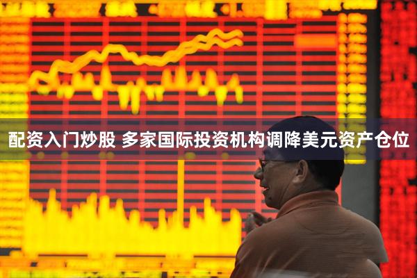 配资入门炒股 多家国际投资机构调降美元资产仓位