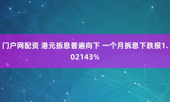 门户网配资 港元拆息普遍向下 一个月拆息下跌报1.02143%