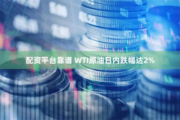 配资平台靠谱 WTI原油日内跌幅达2%
